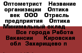 Оптометрист › Название организации ­ Оптика 21 век, ООО › Отрасль предприятия ­ Оптика › Минимальный оклад ­ 40 000 - Все города Работа » Вакансии   . Кировская обл.,Захарищево п.